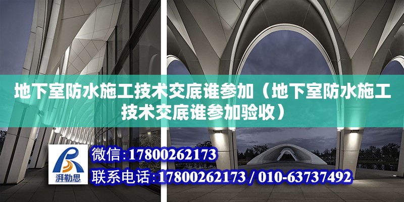 地下室防水施工技術交底誰參加（地下室防水施工技術交底誰參加驗收） 北京加固設計（加固設計公司）