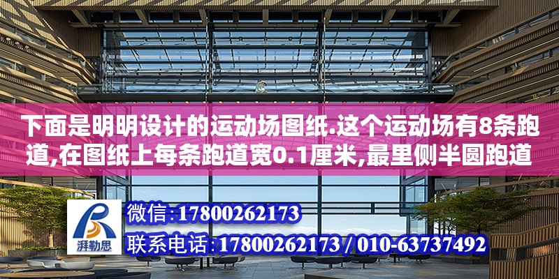 下面是明明設計的運動場圖紙.這個運動場有8條跑道,在圖紙上每條跑道寬0.1厘米,最里側(cè)半圓跑道的直徑是3.6厘米,單直跑道長10cm,比例尺是1:1000,最外側(cè)跑道的內(nèi)沿長多少米（陽陽設計運動場圖紙。這個運動場有8條跑道,在圖紙上每條跑道寬0.125cm,最里側(cè)半圓跑道的直徑為3,6cm,） 鋼結(jié)構網(wǎng)架設計