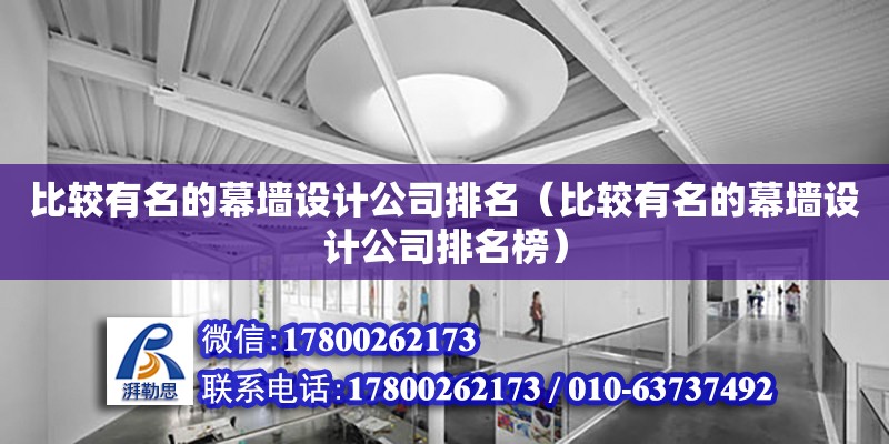 比較有名的幕墻設(shè)計公司排名（比較有名的幕墻設(shè)計公司排名榜） 北京加固設(shè)計（加固設(shè)計公司）