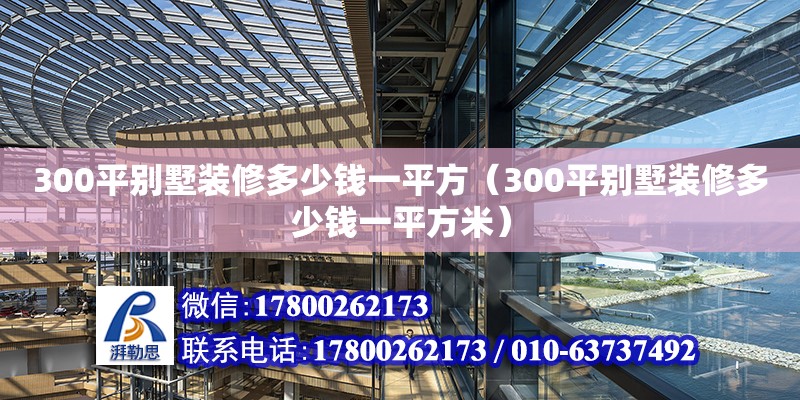 300平別墅裝修多少錢一平方（300平別墅裝修多少錢一平方米） 鋼結(jié)構(gòu)網(wǎng)架設(shè)計(jì)