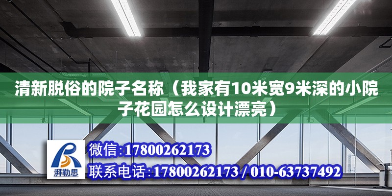 清新脫俗的院子名稱（我家有10米寬9米深的小院子花園怎么設(shè)計(jì)漂亮）