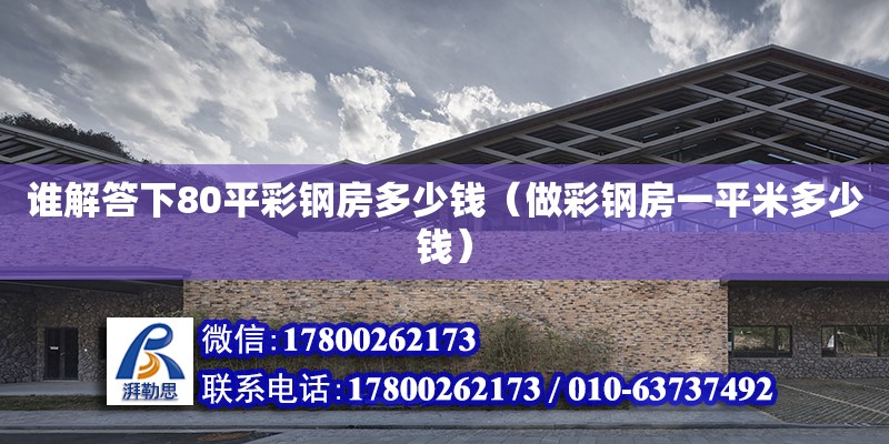 誰解答下80平彩鋼房多少錢（做彩鋼房一平米多少錢）