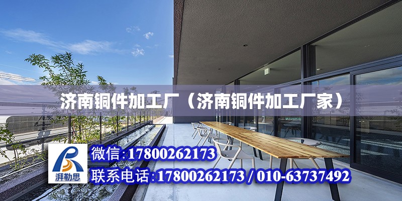 濟南銅件加工廠（濟南銅件加工廠家） 北京加固設計（加固設計公司）