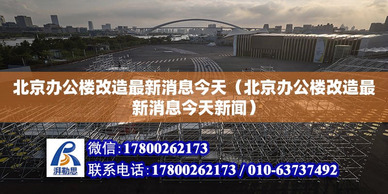 北京辦公樓改造最新消息今天（北京辦公樓改造最新消息今天新聞） 北京加固設(shè)計(jì)（加固設(shè)計(jì)公司）