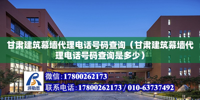 甘肅建筑幕墻代理電話號碼查詢（甘肅建筑幕墻代理電話號碼查詢是多少） 鋼結(jié)構(gòu)網(wǎng)架設(shè)計