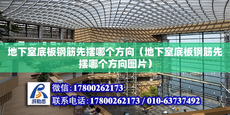 地下室底板鋼筋先擺哪個方向（地下室底板鋼筋先擺哪個方向圖片） 北京加固設(shè)計（加固設(shè)計公司）