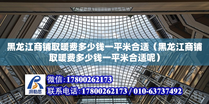 黑龍江商鋪取暖費多少錢一平米合適（黑龍江商鋪取暖費多少錢一平米合適呢） 北京加固設(shè)計（加固設(shè)計公司）