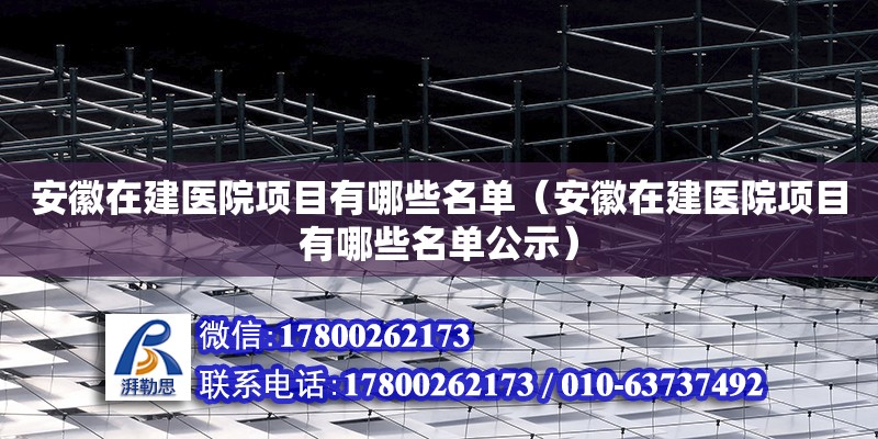 安徽在建醫(yī)院項目有哪些名單（安徽在建醫(yī)院項目有哪些名單公示）