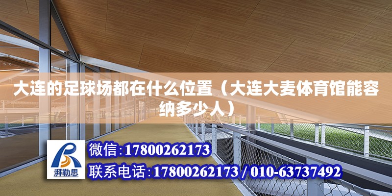 大連的足球場都在什么位置（大連大麥體育館能容納多少人） 鋼結(jié)構(gòu)網(wǎng)架設(shè)計(jì)