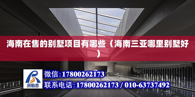 海南在售的別墅項目有哪些（海南三亞哪里別墅好） 鋼結(jié)構(gòu)網(wǎng)架設(shè)計