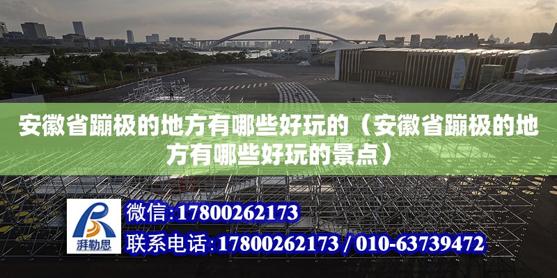 安徽省蹦極的地方有哪些好玩的（安徽省蹦極的地方有哪些好玩的景點(diǎn)） 北京加固設(shè)計(jì)（加固設(shè)計(jì)公司）