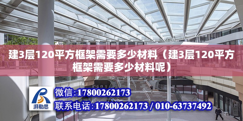 建3層120平方框架需要多少材料（建3層120平方框架需要多少材料呢） 北京加固設(shè)計(jì)（加固設(shè)計(jì)公司）