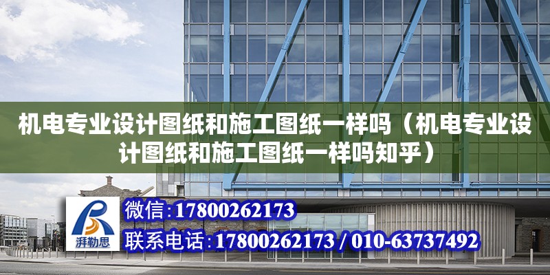 機電專業(yè)設計圖紙和施工圖紙一樣嗎（機電專業(yè)設計圖紙和施工圖紙一樣嗎知乎）