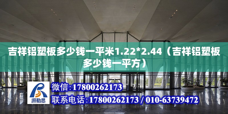 吉祥鋁塑板多少錢(qián)一平米1.22*2.44（吉祥鋁塑板多少錢(qián)一平方） 鋼結(jié)構(gòu)網(wǎng)架設(shè)計(jì)