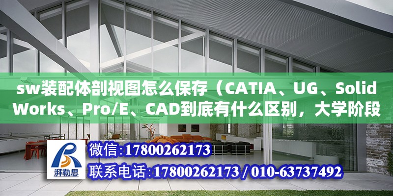 sw裝配體剖視圖怎么保存（CATIA、UG、SolidWorks、Pro/E、CAD到底有什么區(qū)別，大學階段應該學習哪一個軟件）