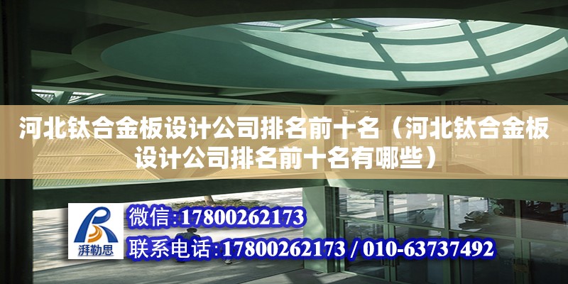 河北鈦合金板設計公司排名前十名（河北鈦合金板設計公司排名前十名有哪些）