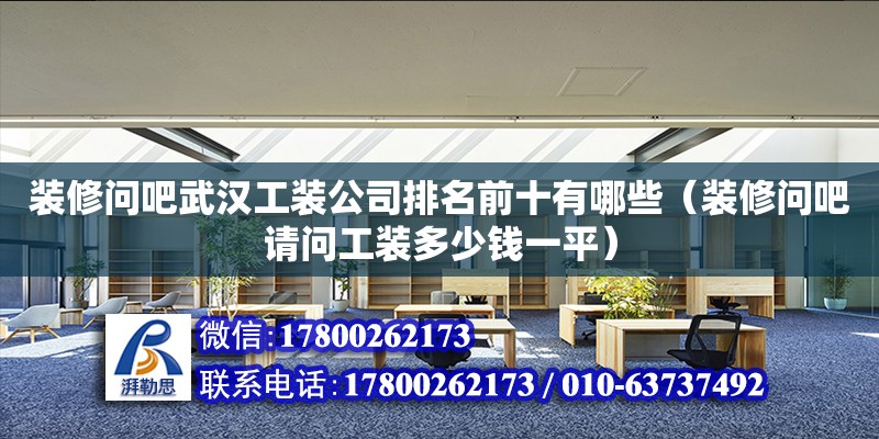 裝修問吧武漢工裝公司排名前十有哪些（裝修問吧請(qǐng)問工裝多少錢一平）