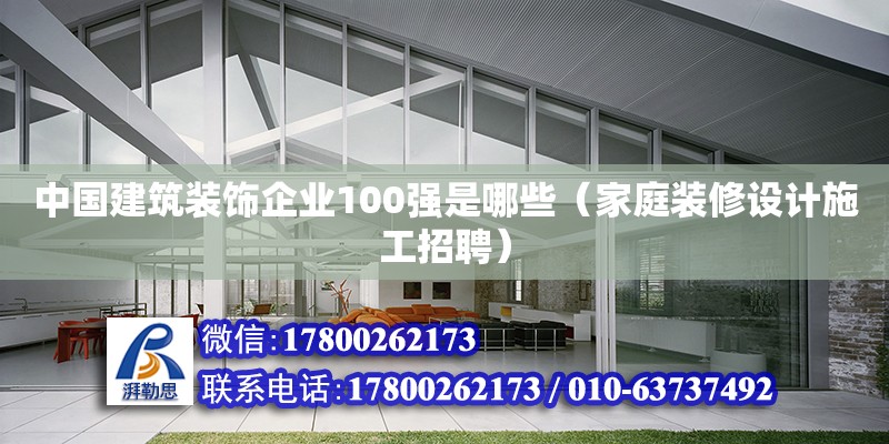 中國(guó)建筑裝飾企業(yè)100強(qiáng)是哪些（家庭裝修設(shè)計(jì)施工招聘）