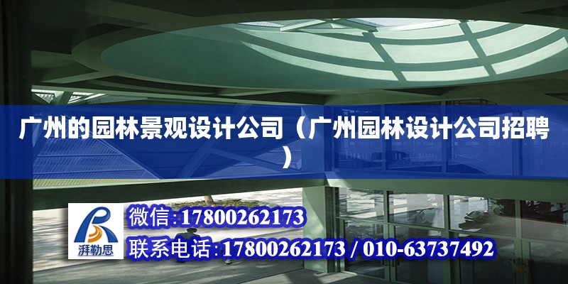 廣州的園林景觀設(shè)計公司（廣州園林設(shè)計公司招聘）