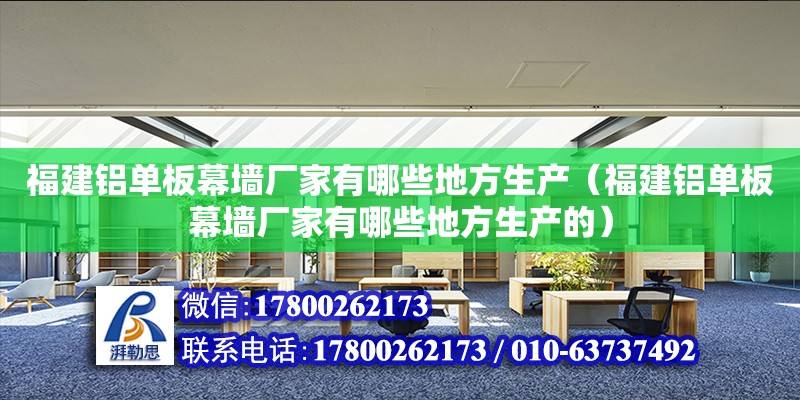 福建鋁單板幕墻廠家有哪些地方生產(chǎn)（福建鋁單板幕墻廠家有哪些地方生產(chǎn)的） 鋼結(jié)構(gòu)網(wǎng)架設(shè)計(jì)