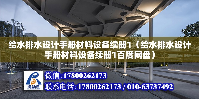 給水排水設(shè)計手冊材料設(shè)備續(xù)冊1（給水排水設(shè)計手冊材料設(shè)備續(xù)冊1百度網(wǎng)盤）