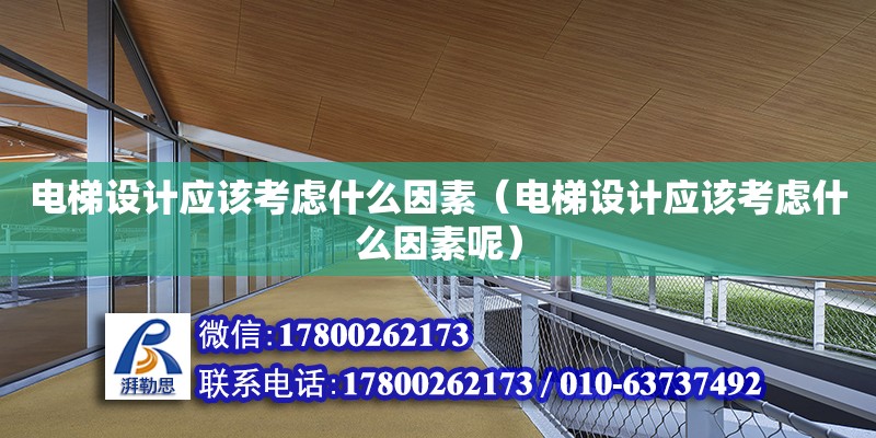 電梯設(shè)計應(yīng)該考慮什么因素（電梯設(shè)計應(yīng)該考慮什么因素呢） 北京加固設(shè)計（加固設(shè)計公司）