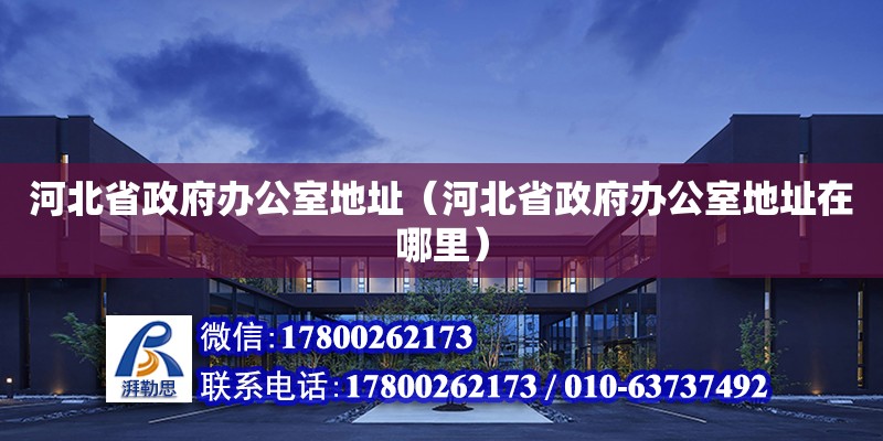 河北省政府辦公室地址（河北省政府辦公室地址在哪里） 北京加固設(shè)計(jì)（加固設(shè)計(jì)公司）