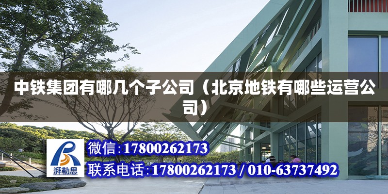 中鐵集團(tuán)有哪幾個(gè)子公司（北京地鐵有哪些運(yùn)營(yíng)公司） 鋼結(jié)構(gòu)網(wǎng)架設(shè)計(jì)