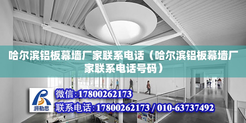 哈爾濱鋁板幕墻廠家聯(lián)系電話（哈爾濱鋁板幕墻廠家聯(lián)系電話號碼）