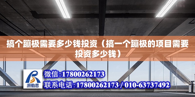 搞個(gè)蹦極需要多少錢投資（搞一個(gè)蹦極的項(xiàng)目需要投資多少錢） 鋼結(jié)構(gòu)網(wǎng)架設(shè)計(jì)