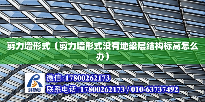 剪力墻形式（剪力墻形式?jīng)]有地梁層結(jié)構(gòu)標(biāo)高怎么辦） 鋼結(jié)構(gòu)網(wǎng)架設(shè)計(jì)