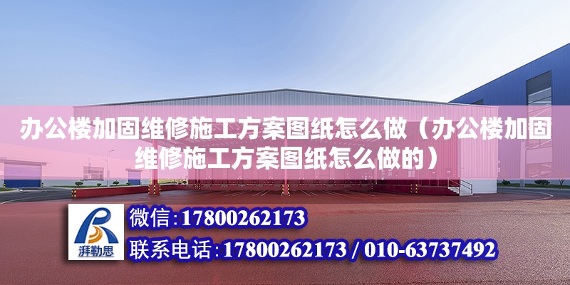 辦公樓加固維修施工方案圖紙怎么做（辦公樓加固維修施工方案圖紙怎么做的）