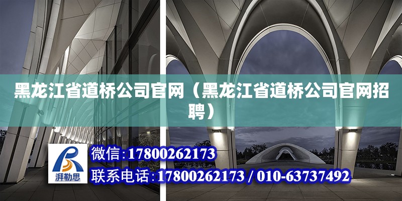 黑龍江省道橋公司官網(wǎng)（黑龍江省道橋公司官網(wǎng)招聘）