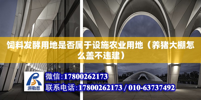 飼料發(fā)酵用地是否屬于設(shè)施農(nóng)業(yè)用地（養(yǎng)豬大棚怎么蓋不違建）