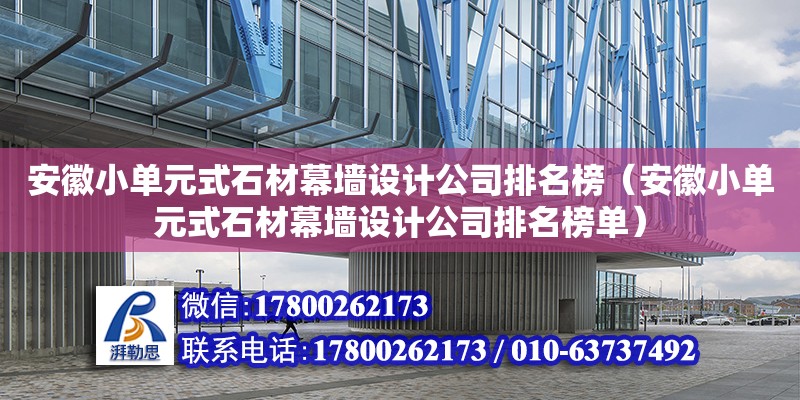 安徽小單元式石材幕墻設(shè)計(jì)公司排名榜（安徽小單元式石材幕墻設(shè)計(jì)公司排名榜單）