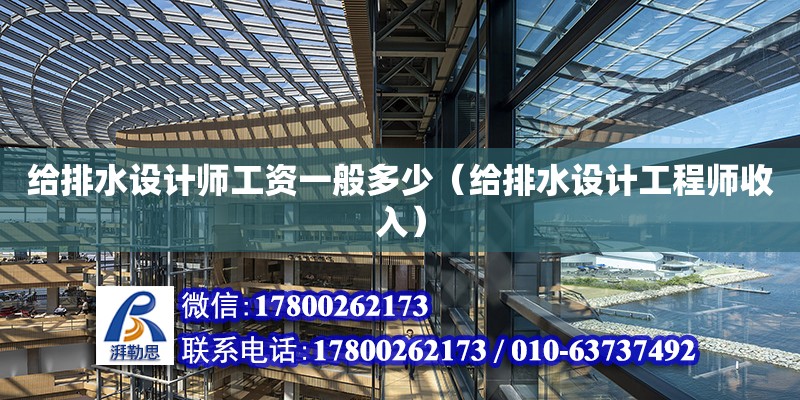 給排水設計師工資一般多少（給排水設計工程師收入） 鋼結構網(wǎng)架設計