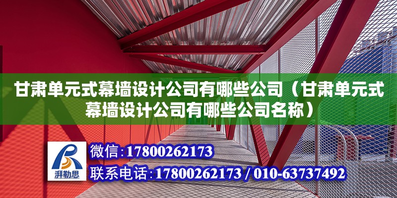 甘肅單元式幕墻設計公司有哪些公司（甘肅單元式幕墻設計公司有哪些公司名稱）