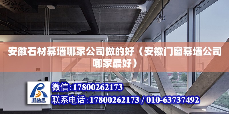 安徽石材幕墻哪家公司做的好（安徽門窗幕墻公司哪家最好）