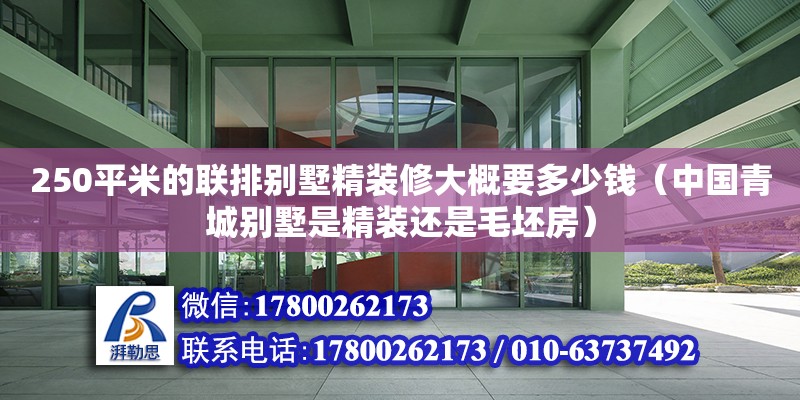 250平米的聯(lián)排別墅精裝修大概要多少錢（中國青城別墅是精裝還是毛坯房） 鋼結構網架設計