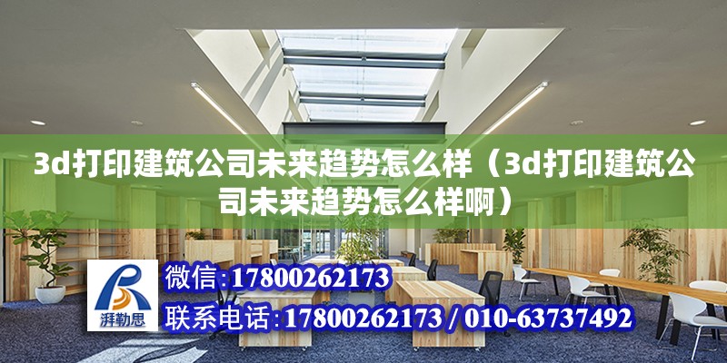 3d打印建筑公司未來趨勢怎么樣（3d打印建筑公司未來趨勢怎么樣?。?北京加固設(shè)計（加固設(shè)計公司）