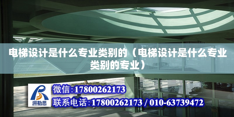 電梯設計是什么專業(yè)類別的（電梯設計是什么專業(yè)類別的專業(yè)） 北京加固設計（加固設計公司）