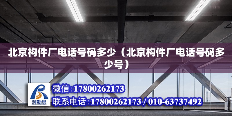 北京構(gòu)件廠電話號(hào)碼多少（北京構(gòu)件廠電話號(hào)碼多少號(hào)）