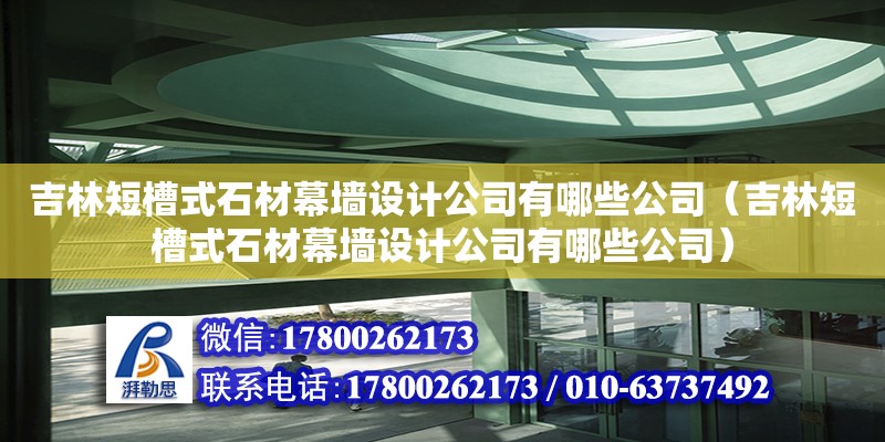 吉林短槽式石材幕墻設計公司有哪些公司（吉林短槽式石材幕墻設計公司有哪些公司） 北京加固設計（加固設計公司）