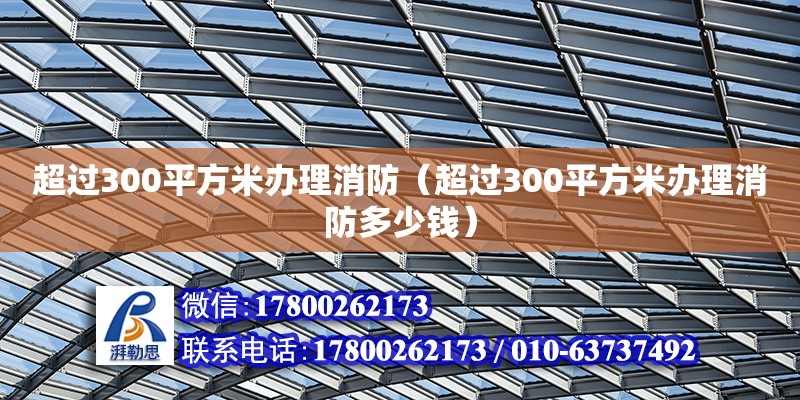 超過(guò)300平方米辦理消防（超過(guò)300平方米辦理消防多少錢）