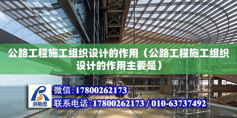 公路工程施工組織設(shè)計(jì)的作用（公路工程施工組織設(shè)計(jì)的作用主要是） 北京加固設(shè)計(jì)（加固設(shè)計(jì)公司）