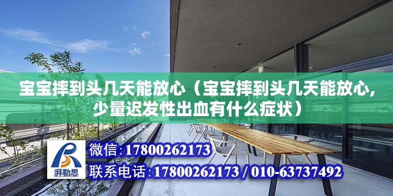 寶寶摔到頭幾天能放心（寶寶摔到頭幾天能放心,少量遲發(fā)性出血有什么癥狀）