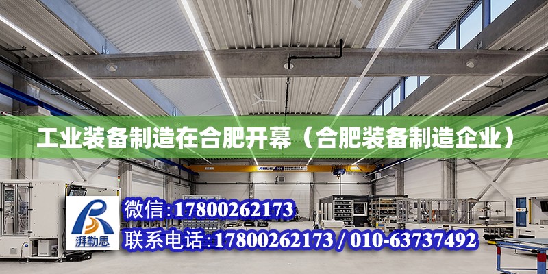 工業(yè)裝備制造在合肥開幕（合肥裝備制造企業(yè)） 北京加固設(shè)計(jì)（加固設(shè)計(jì)公司）