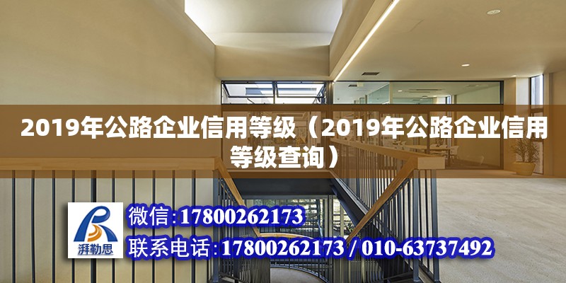 2019年公路企業(yè)信用等級（2019年公路企業(yè)信用等級查詢） 北京加固設計（加固設計公司）