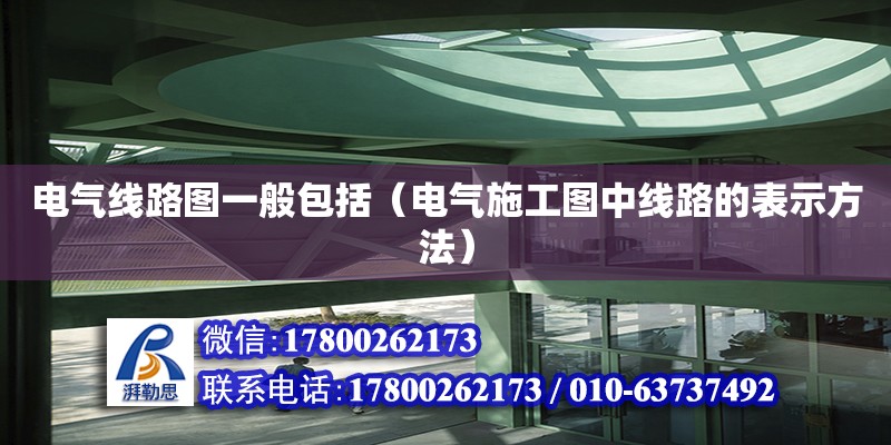 電氣線路圖一般包括（電氣施工圖中線路的表示方法）