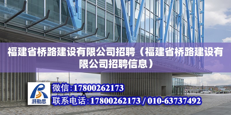 福建省橋路建設有限公司招聘（福建省橋路建設有限公司招聘信息） 北京加固設計（加固設計公司）